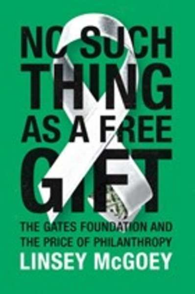 No Such Thing as a Free Gift: The Gates Foundation and the Price of Philanthropy