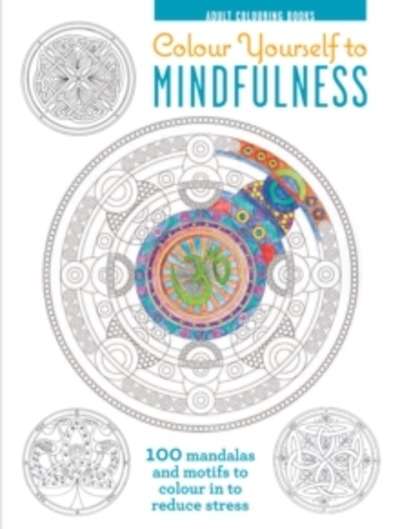 Colour Yourself to Mindfulness : 100 Mandalas and Motifs to Colour in to Reduce Stress