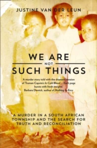 We are Not Such Things : A Murder in a South African Township and the Search for Truth and Reconciliation