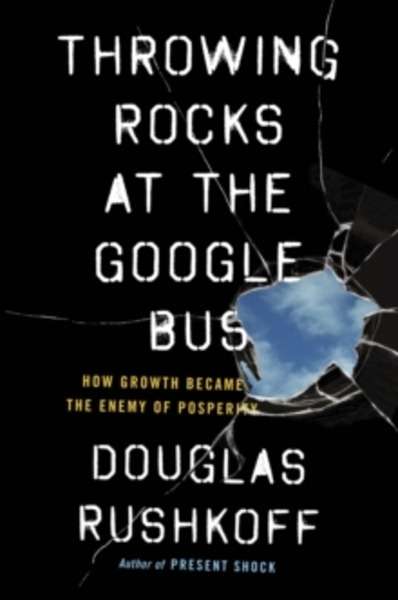 Throwing Rocks at the Google Bus : How Growth Became the Enemy of Prosperity