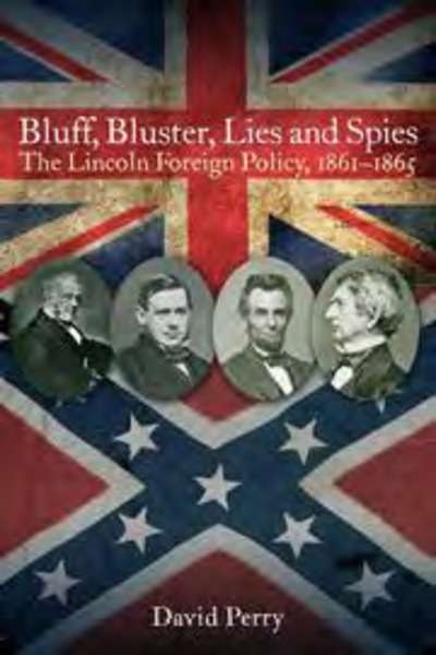 Bluff, bluster, lies and spies. The Lincoln Foreign Policy, 1861 1865