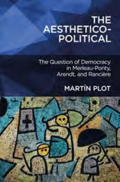 The Aesthetico-Political. The question of democracy in Merleau-Ponty, Arendt, and Rancière