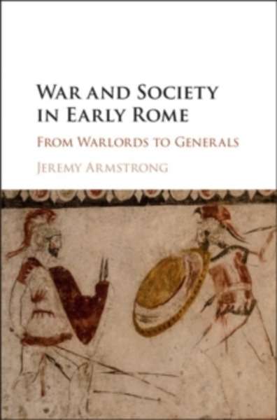 War and Society in Early Rome : From Warlords to Generals