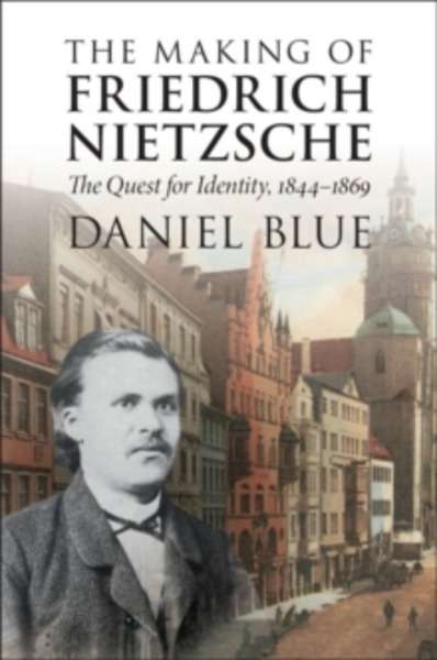 The Making of Friedrich Nietzsche : The Quest for Identity, 1844-1869