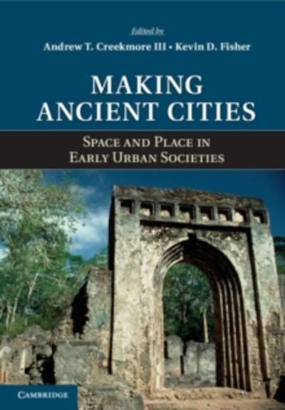 Making Ancient Cities : Space and Place in Early Urban Societies