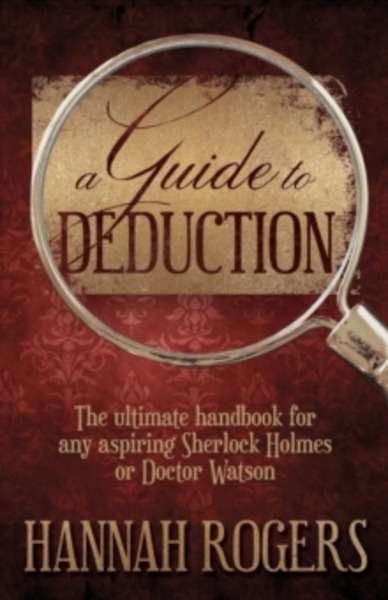 A Guide to Deduction: The Ultimate Handbook for Any Aspiring Sherlock Holmes or Doctor Watson