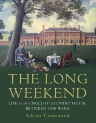 Long Weekend : Life in the English Country House Between the Wars