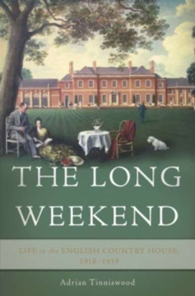 The Long Weekend : Life in the English Country House, 1918-1939