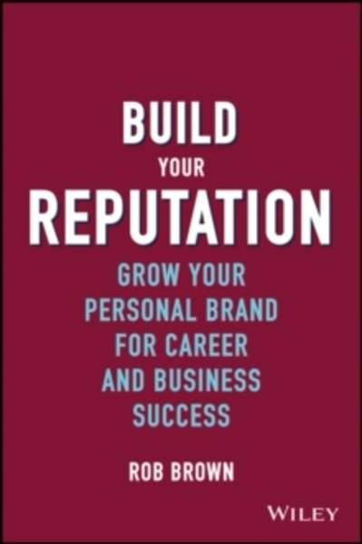 Build Your Reputation : Grow Your Personal Brand for Career and Business Success