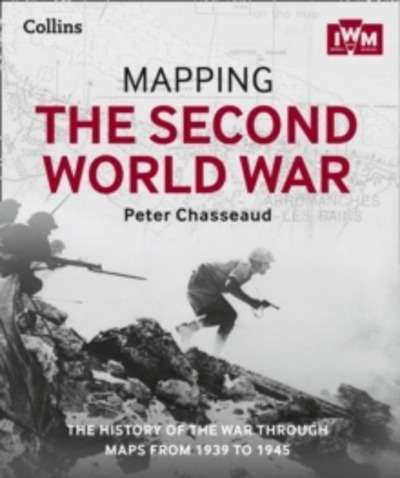 Mapping the Second World War : The History of the War Through Maps from 1939 to 1945