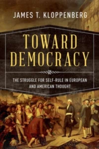 Toward Democracy : The Struggle for Self-Rule in European and American Thought