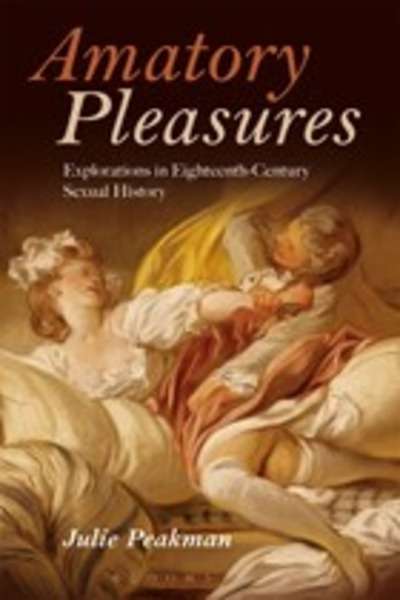 Amatory Pleasures : Explorations in Eighteenth-Century Sexual Culture