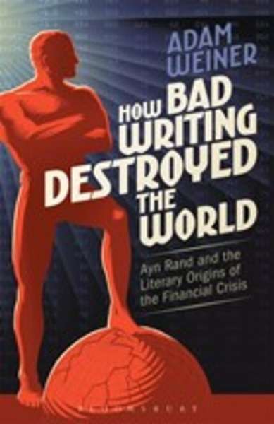 How Bad Writing Destroyed the World : Ayn Rand and the Literary Origins of the Financial Crisis