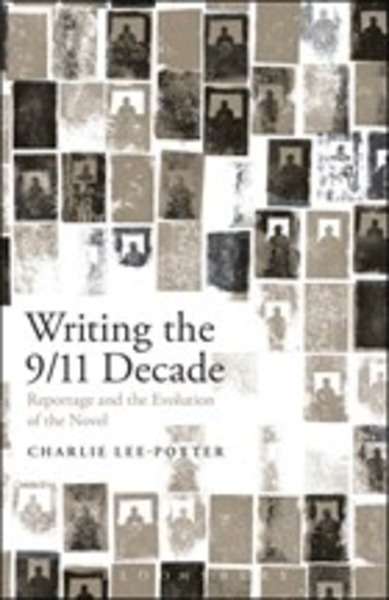Writing the 9/11 Decade : Reportage and the Evolution of the Novel