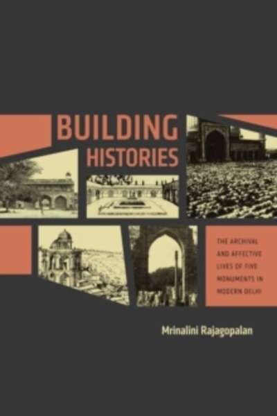 Building Histories : The Archival and Affective Lives of Five Monuments in Modern Delhi