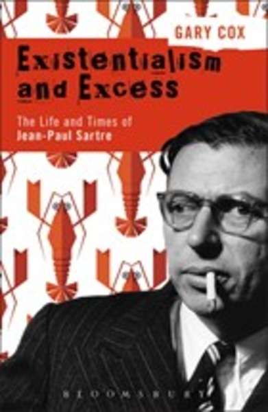 Existentialism and Excess : The Life and Times of Jean-Paul Sartre