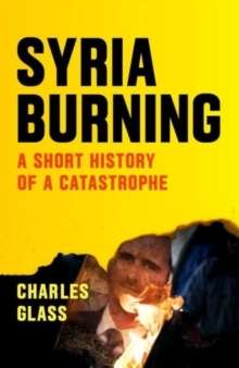 Syria Burning, A Short History of a Catastrophe