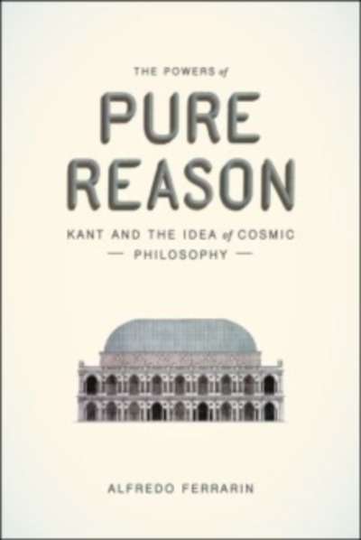 The Powers of Pure Reason : Kant and the Idea of Cosmic Philosophy