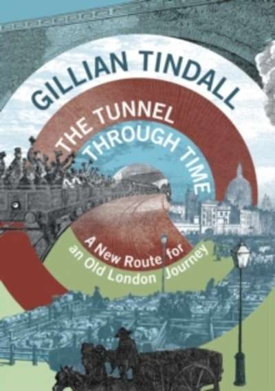 The Tunnel Through Time : A New Route for an Old London Journey