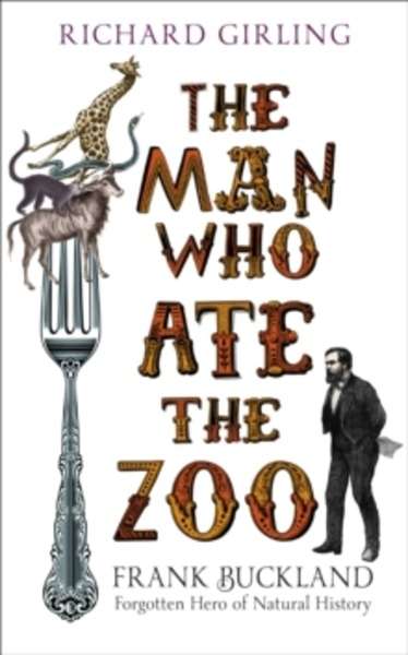 The Man Who Ate the Zoo : Frank Buckland, Forgotten Hero of Natural History