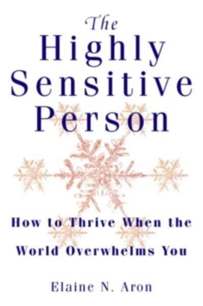 The Highly Sensitive Person : How to Surivive and Thrive When the World Overwhelms You