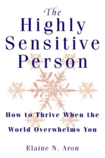 The Highly Sensitive Person : How to Surivive and Thrive When the World Overwhelms You