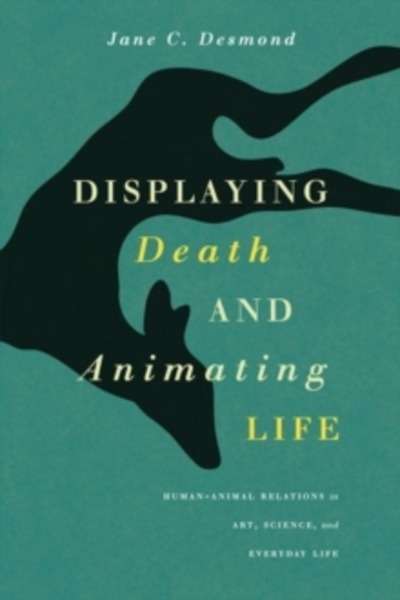 Displaying Death and Animating Life : Human-Animal Relations in Art, Science, and Everyday Life