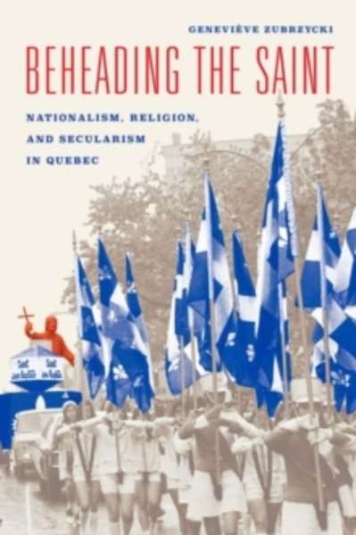 Beheading the Saint : Nationalism, Religion, and Secularism in Quebec