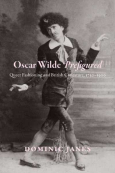 Oscar Wilde Prefigured : Queer Fashioning and British Caricature, 1750-1900