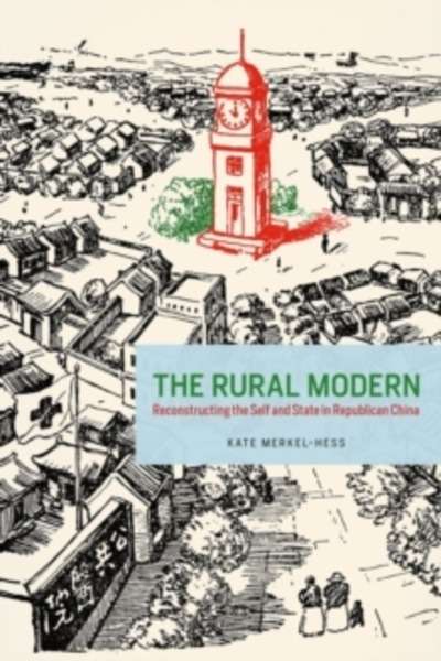 The Rural Modern : Reconstructing the Self and State in Republican China