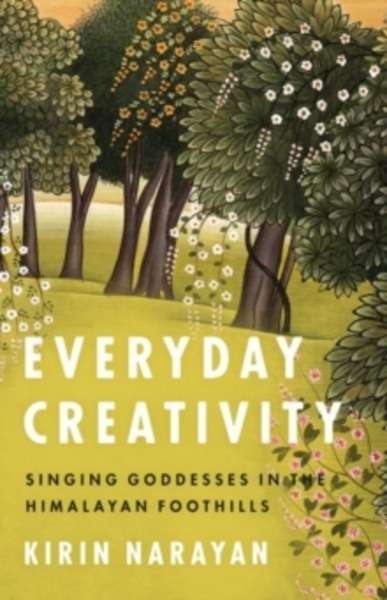Everyday Creativity : Singing Goddesses in the Himalayan Foothills