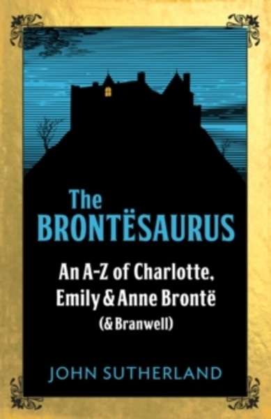 The Brontesaurus : An A-Z of Charlotte, Emily and Anne Bronte (and Branwell)