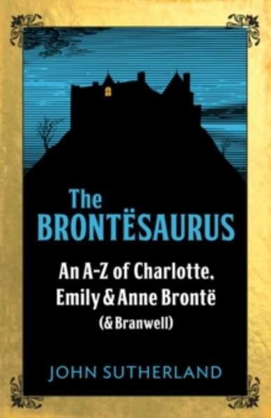 The Brontesaurus : An A-Z of Charlotte, Emily and Anne Bronte (and Branwell)