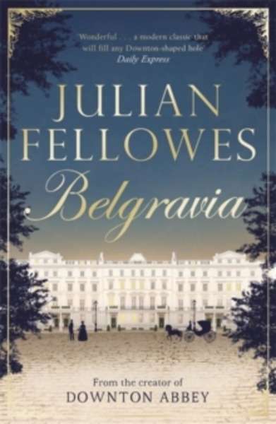 Julian Fellowes's Belgravia : A Tale of Secrets and Scandal Set in 1840s London from the Creator of Downton Abbe