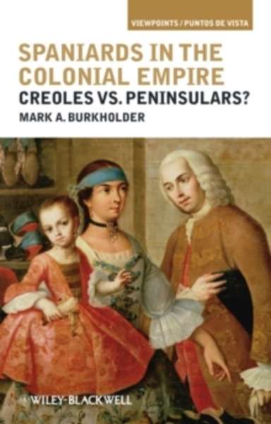 Spaniards in the Colonial Empire : Creoles vs. Peninsulars?