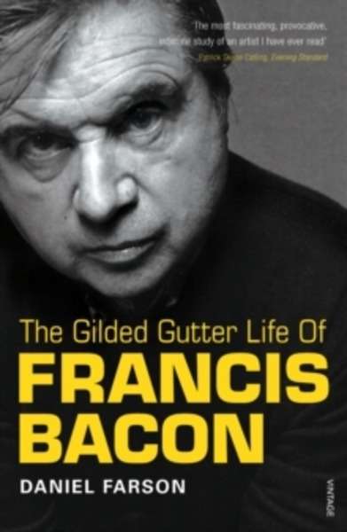 The Gilded Gutter Life of Francis Bacon : The Authorized Biography