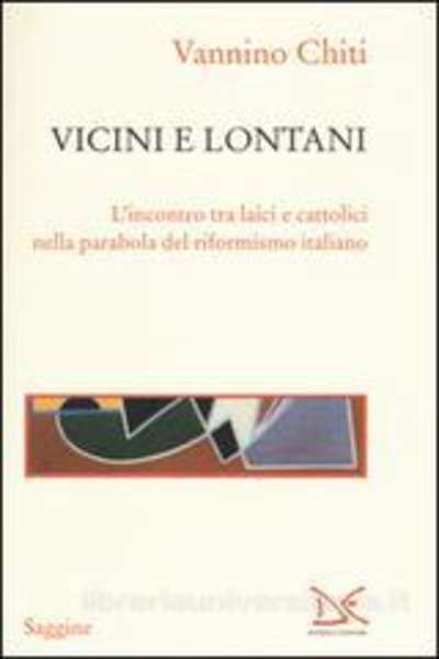 Vicini e lontani. L'incontro tra laici e cattolici nella parabola del riformismo italiano