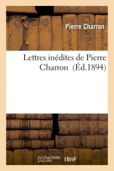 Lettres inédites de Pierre Charron (Édition 1894)