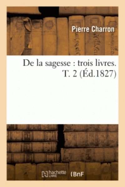 De la sagesse: trois livres. T.2 (Édition 1827)