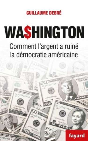 Washington. Comment l'argent a ruiné la démocratie américaine