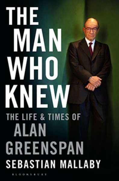 The Man Who Knew : The Life and Times of Alan Greenspan