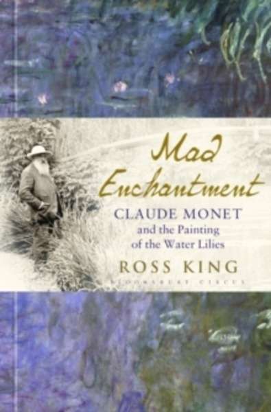 Mad Enchantment : Claude Monet and the Painting of the Water Lilies