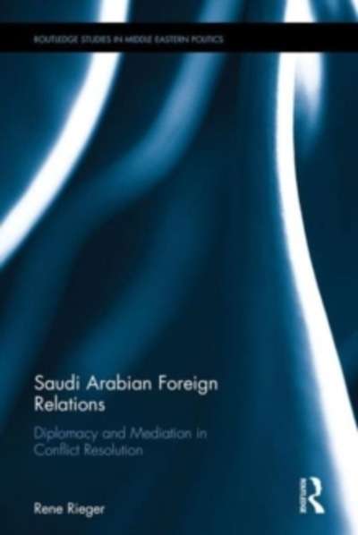 Saudi Arabian Foreign Relations : Diplomacy and Mediation in Conflict Resolution