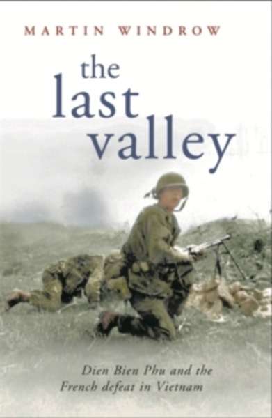 The Last Valley : Dien Bien Phu and the French Defeat in Vietnam