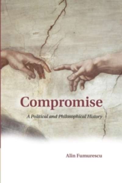 Compromise : A Political and Philosophical History