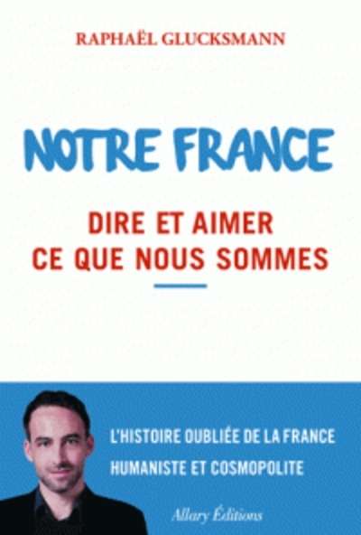 Notre France - Dire et aimer ce que nous sommes