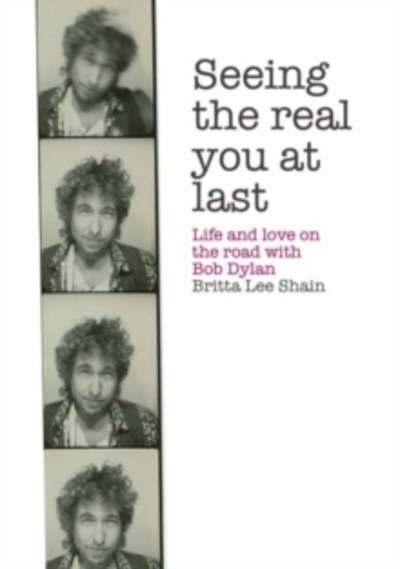 Seeing the Real You at Last : Life and Love on the Road with Bob Dylan