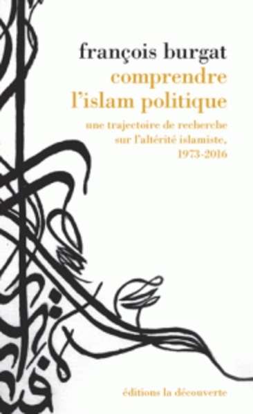 Comprendre l'islam politique - Une trajectoire de recherche sur l'altérité islamiste 1973-2016
