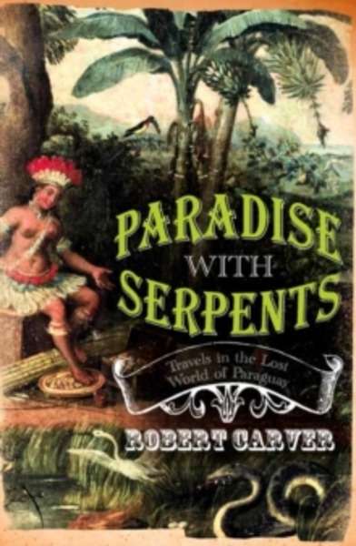 Paradise with Serpents : Travels in the Lost World of Paraguay