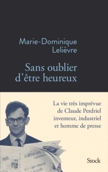 Sans oublier d'être heureux. La vie très imprévue de Claude Perdriel, inventeur, industriel et homme de presse